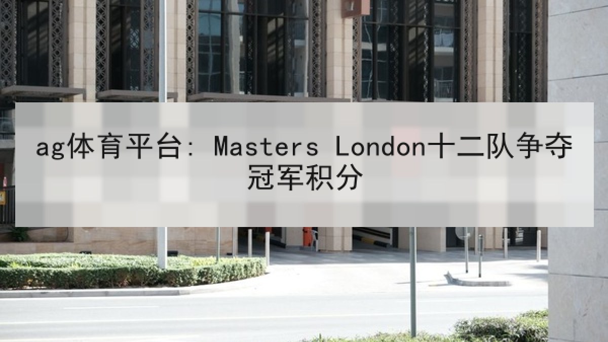 ag体育平台: Masters London十二队争夺冠军积分