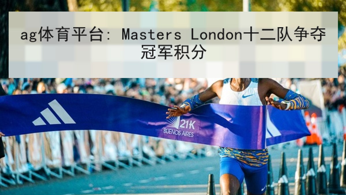 ag体育平台: Masters London十二队争夺冠军积分