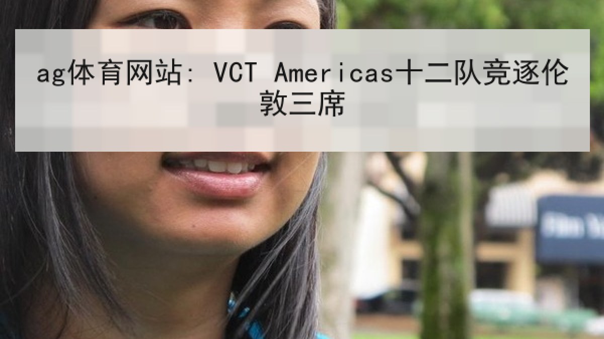 ag体育网站: VCT Americas十二队竞逐伦敦三席