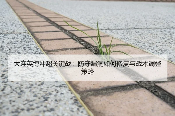 大连英博冲超关键战：防守漏洞如何修复与战术调整策略