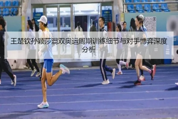 王楚钦孙颖莎混双奥运周期训练细节与对手博弈深度分析