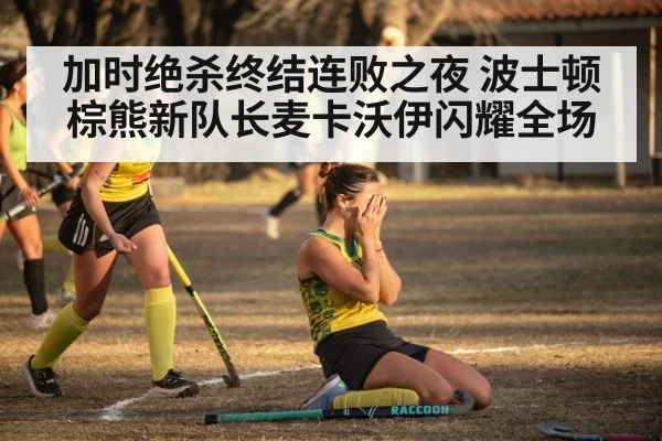 加时绝杀终结连败之夜 波士顿棕熊新队长麦卡沃伊闪耀全场