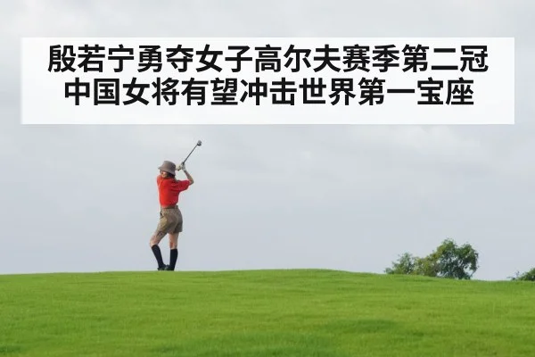 殷若宁勇夺女子高尔夫赛季第二冠 中国女将有望冲击世界第一宝座