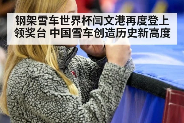 钢架雪车世界杯闫文港再度登上领奖台 中国雪车创造历史新高度