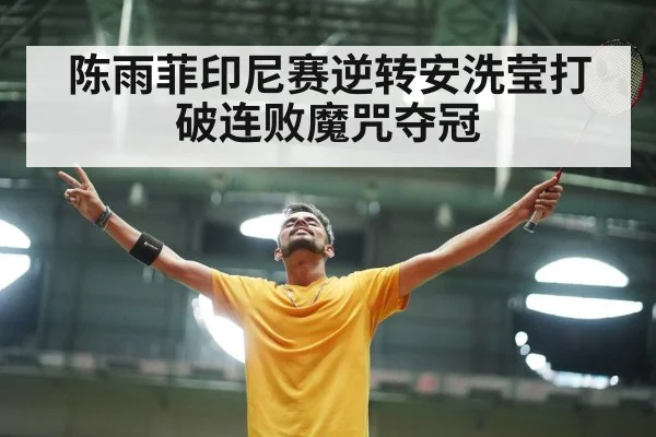 陈雨菲印尼赛逆转安洗莹打破连败魔咒夺冠
