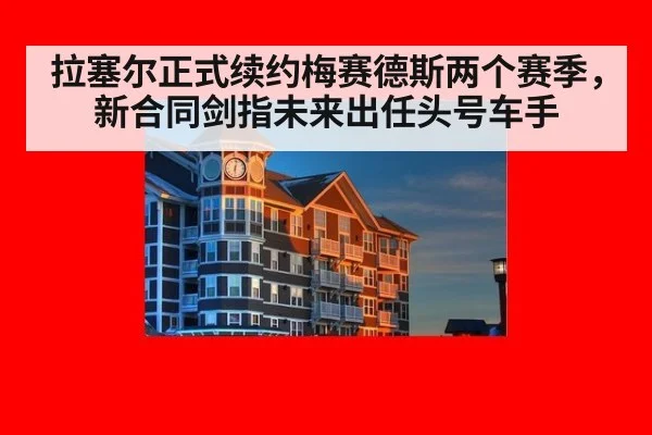 拉塞尔正式续约梅赛德斯两个赛季，新合同剑指未来出任头号车手