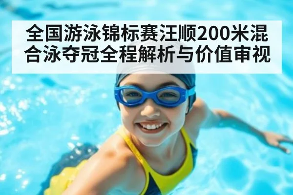 全国游泳锦标赛汪顺200米混合泳夺冠全程解析与价值审视